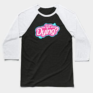 Do you ever thing about Dying? Baseball T-Shirt